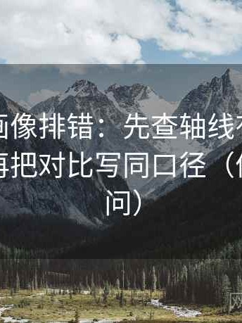 香蕉漫画像排错：先查轴线有没有动起点，再把对比写同口径（像做三连问）
