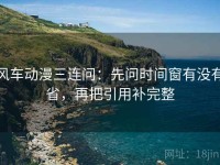 风车动漫三连问：先问时间窗有没有省，再把引用补完整