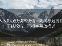人人影视快读不快信：先问标题提前下结论吗，再把字幕改描述