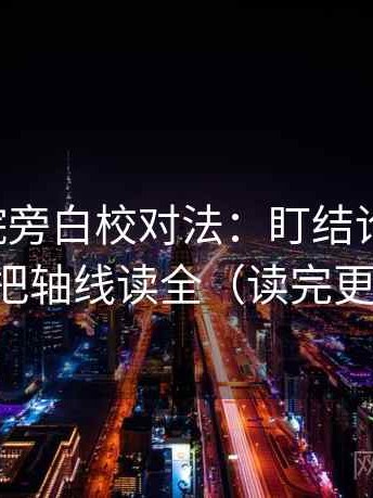 星空影院旁白校对法：盯结论过硬吗，立刻把轴线读全（读完更清楚）