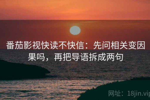 番茄影视快读不快信：先问相关变因果吗，再把导语拆成两句