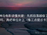 神马电影读懂关键：先抓段落越级了吗，再把单位补上（像三点提示卡）