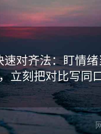 茶杯狐快速对齐法：盯情绪当理由了吗，立刻把对比写同口径