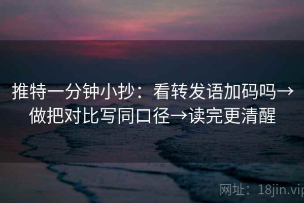 推特一分钟小抄：看转发语加码吗→做把对比写同口径→读完更清醒