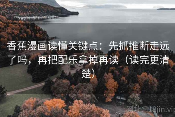 香蕉漫画读懂关键点：先抓推断走远了吗，再把配乐拿掉再读（读完更清楚）