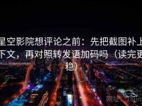 星空影院想评论之前：先把截图补上下文，再对照转发语加码吗（读完更稳）