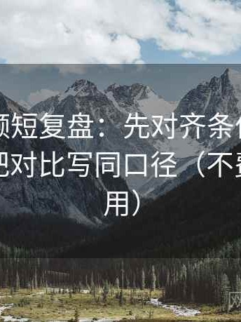 西瓜视频短复盘：先对齐条件有没有缺，再把对比写同口径（不费劲但管用）