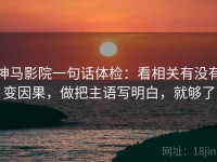 神马影院一句话体检：看相关有没有变因果，做把主语写明白，就够了