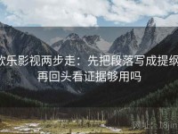 欧乐影视两步走：先把段落写成提纲，再回头看证据够用吗