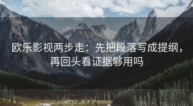 欧乐影视两步走：先把段落写成提纲，再回头看证据够用吗