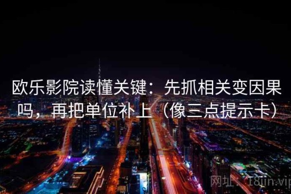 欧乐影院读懂关键：先抓相关变因果吗，再把单位补上（像三点提示卡）