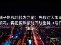 柚子影视想转发之前：先核对因果词顺吗，再把剪辑按时间线重排（写作也能用）