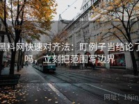 黑料网快速对齐法：盯例子当结论了吗，立刻把范围写边界