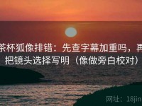 茶杯狐像排错：先查字幕加重吗，再把镜头选择写明（像做旁白校对）
