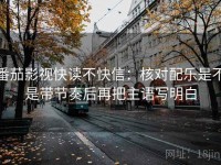 番茄影视快读不快信：核对配乐是不是带节奏后再把主语写明白