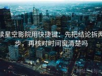 读星空影院用快捷键：先把结论拆两步，再核对时间窗清楚吗