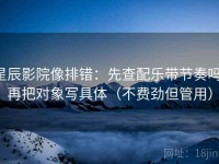 星辰影院像排错：先查配乐带节奏吗，再把对象写具体（不费劲但管用）