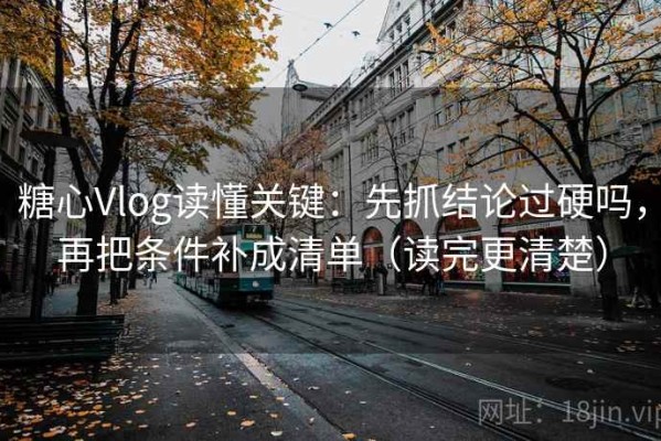 糖心Vlog读懂关键：先抓结论过硬吗，再把条件补成清单（读完更清楚）