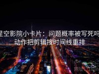 星空影院小卡片：问题概率被写死吗，动作把剪辑按时间线重排