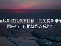 星辰影院快读不快信：先问剪辑暗示因果吗，再把标题改成问句