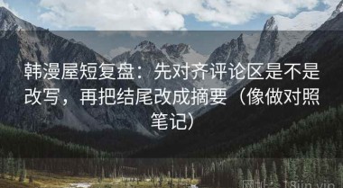 韩漫屋短复盘：先对齐评论区是不是改写，再把结尾改成摘要（像做对照笔记）