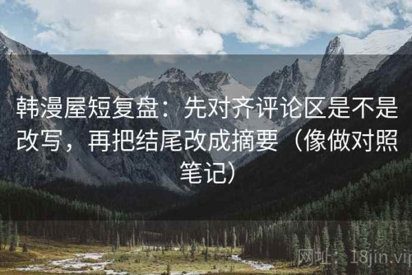 韩漫屋短复盘：先对齐评论区是不是改写，再把结尾改成摘要（像做对照笔记）