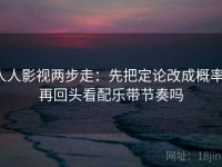 人人影视两步走：先把定论改成概率，再回头看配乐带节奏吗