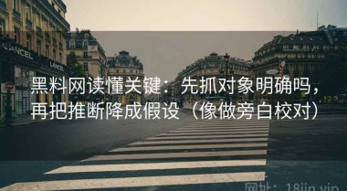 黑料网读懂关键：先抓对象明确吗，再把推断降成假设（像做旁白校对）