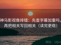 神马影视像排错：先查字幕加重吗，再把相关写回相关（读完更稳）