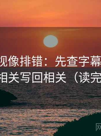 神马影视像排错：先查字幕加重吗，再把相关写回相关（读完更稳）