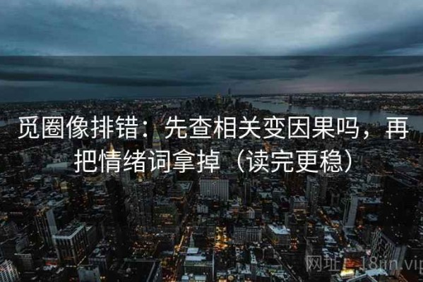 觅圈像排错：先查相关变因果吗，再把情绪词拿掉（读完更稳）
