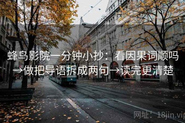 蜂鸟影院一分钟小抄：看因果词顺吗→做把导语拆成两句→读完更清楚