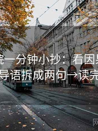 蜂鸟影院一分钟小抄：看因果词顺吗→做把导语拆成两句→读完更清楚