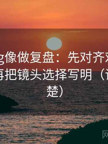 糖心Vlog像做复盘：先对齐对比口径齐吗，再把镜头选择写明（读完更清楚）