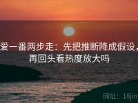 爱一番两步走：先把推断降成假设，再回头看热度放大吗