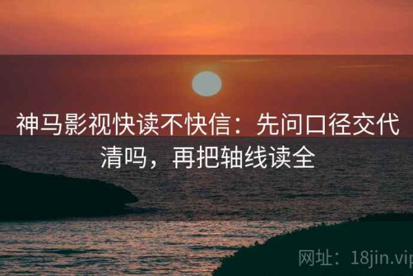 神马影视快读不快信：先问口径交代清吗，再把轴线读全