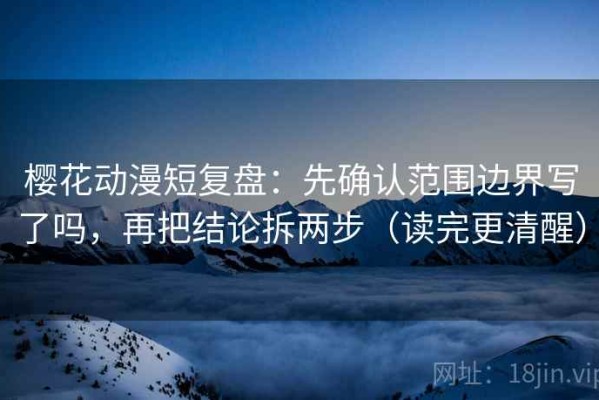 樱花动漫短复盘：先确认范围边界写了吗，再把结论拆两步（读完更清醒）