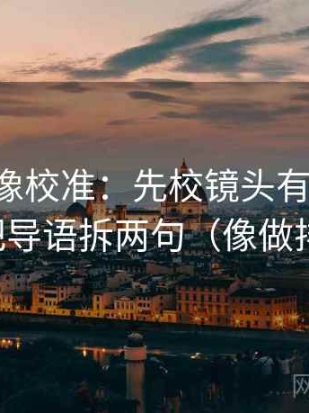 黑料网像校准：先校镜头有选择吗，再把导语拆两句（像做排错）