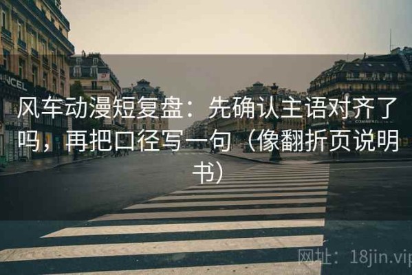 风车动漫短复盘：先确认主语对齐了吗，再把口径写一句（像翻折页说明书）