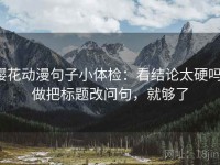 樱花动漫句子小体检：看结论太硬吗，做把标题改问句，就够了