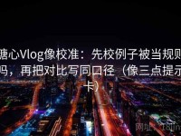 糖心Vlog像校准：先校例子被当规则吗，再把对比写同口径（像三点提示卡）
