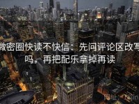 微密圈快读不快信：先问评论区改写吗，再把配乐拿掉再读
