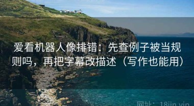 爱看机器人像排错：先查例子被当规则吗，再把字幕改描述（写作也能用）