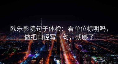 欧乐影院句子体检：看单位标明吗，做把口径写一句，就够了