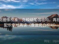 觅圈像校准：先校结尾强收吗，再把配乐拿掉再读（像做旁白校对）