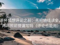 茶杯狐想评论之前：先把轴线读全，再对照前提漏写吗（评论也能用）