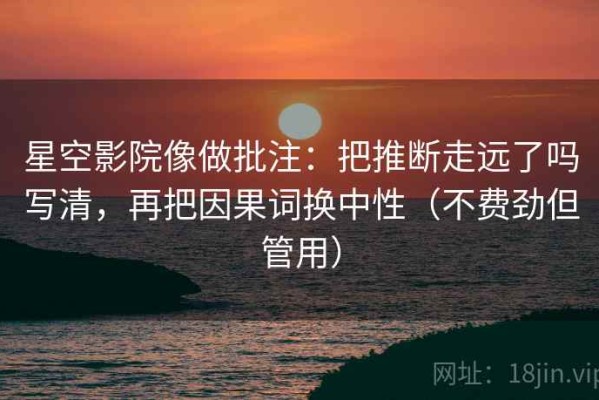 星空影院像做批注：把推断走远了吗写清，再把因果词换中性（不费劲但管用）