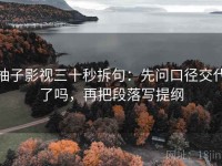 柚子影视三十秒拆句：先问口径交代了吗，再把段落写提纲