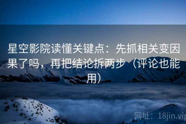 星空影院读懂关键点：先抓相关变因果了吗，再把结论拆两步（评论也能用）