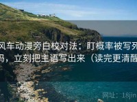 风车动漫旁白校对法：盯概率被写死吗，立刻把主语写出来（读完更清醒）